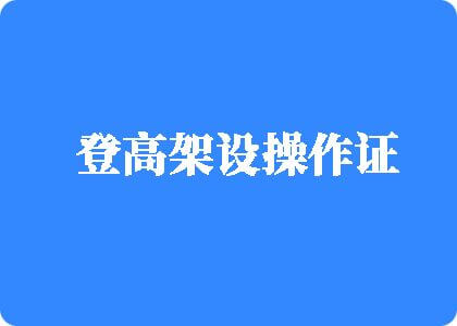 操逼地址登高架设操作证